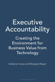 Title: Executive Accountability: Creating the Environment for Business Value from Technology, Author: Darlene Crane