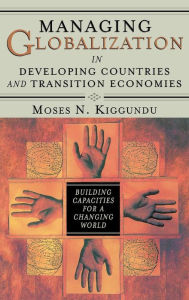 Title: Managing Globalization in Developing Countries and Transition Economies: Building Capacities for a Changing World, Author: Moses Kiggundu