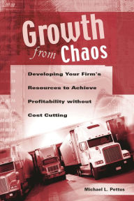 Title: Growth from Chaos: Developing Your Firm's Resources to Achieve Profitability without Cost Cutting, Author: Michael Pettus