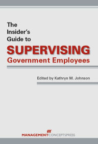 Title: The Insider's Guide to Supervising Government Employees, Author: Kathryn M. Johnson