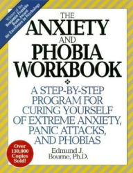 The Anxiety and Phobia Workbook: A Step-by-Step Program for Curing Yourself of Extreme Anxiety, Panic Attacks, and Phobias