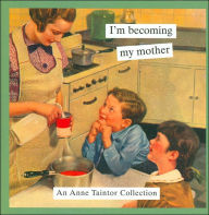 I'm Becoming My Mother: An Anne Taintor Collection