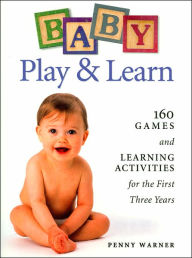 Baby Play and Learn: 160 Games and Learning Activities for the First Three Years