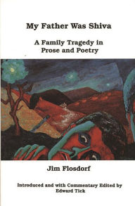 Title: My Father Was Shiva: A Family Tragedy in Prose and Poetry, Author: Jim Flosdorf