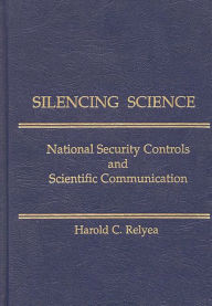 Title: Silencing Science: National Security Controls & Scientific Communication, Author: Harold C. Relyea