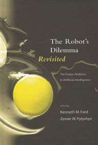 Title: The Robots Dilemma Revisited: The Frame Problem in Artificial Intelligence / Edition 2, Author: Kenneth M. Ford