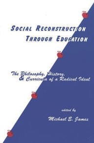 Title: Social Reconstruction Through Education: The Philosophy, History, and Curricula of a Radical Idea, Author: Michael E. James