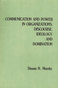 Title: Communication and Power in Organizations: Discourse, Ideology, and Domination / Edition 1, Author: Dennis K. Mumby