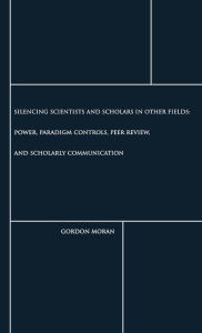 Silencing Scientists and Scholars in Other Fields: Power, Paradigm Controls, Peer Review, and Scholarly Communication