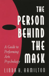 Title: The Person Behind the Mask: Guide to Performing Arts Psychology, Author: Linda H. Hamilton Ph.D.