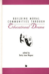 Title: Building Moral Communities Through Educational Drama, Author: Betty Jane Wagner