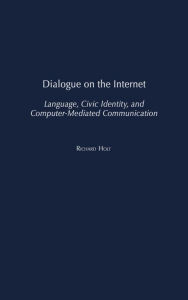 Title: Dialogue on the Internet: Language, Civic Identity, and Computer-Mediated Communication, Author: Richard Holt