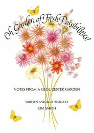 Title: Oh Garden of Fresh Possibilities!: Notes from a Gloucester Garden, Author: Kim Smith