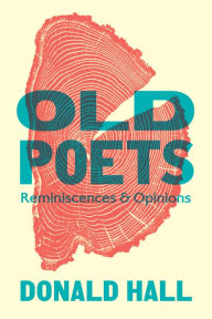 Title: Old Poets: Reminiscences and Opinions, Author: Donald Hall