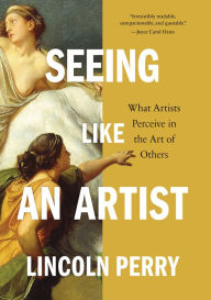 Title: Seeing Like an Artist: What Artists Perceive in the Art of Others, Author: Lincoln Perry