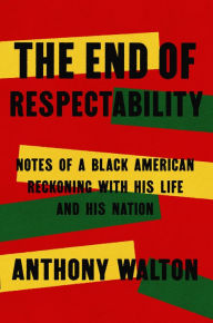 Title: The End of Respectability: Notes of a Black American Reckoning with His Life and His Nation, Author: Anthony Walton