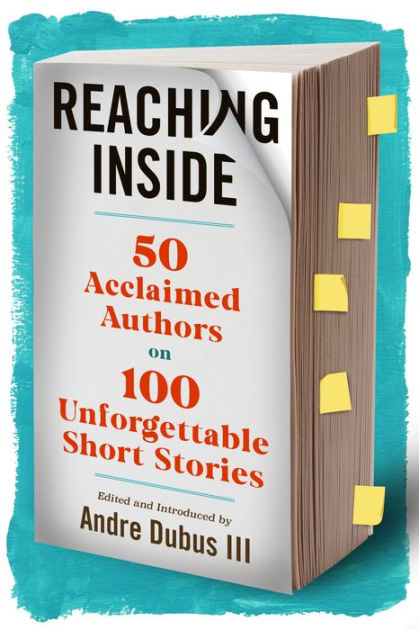 Reaching Inside: 50 Acclaimed Authors on 100 Unforgettable Short Stories by  Andre Dubus, Hardcover