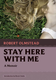 Title: Stay Here with Me: A Memoir, Author: Robert Olmstead
