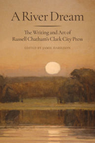 Title: A River Dream: The Writing and Art of Russell Chatham's Clark City Press, Author: Jamie Harrison