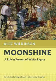 Title: Moonshine: A Life in Pursuit of White Liquor, Author: Alec Wilkinson