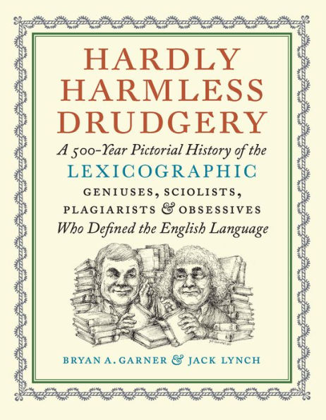 Hardly Harmless Drudgery: A 500-Year Pictorial History of the Lexicographic Geniuses, Sciolists, Plagiarists, and Obsessives Who Defined the English Language