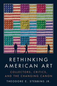 Title: Rethinking American Art: Collectors, Critics, and the Changing Canon, Author: Theodore E. Stebbins Jr.