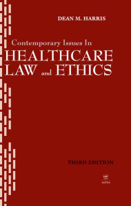 Title: Contemporary Issues in Healthcare Law and Ethics / Edition 4, Author: Dean Harris