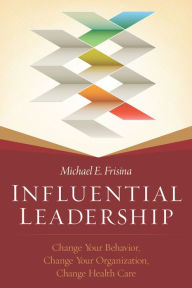 Title: Influential Leadership: Change Your Behavior, Change Your Organization, Change Health Care, Author: Michael Frisina