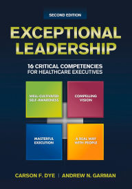 Title: Exceptional Leadership: 16 Critical Competencies for Healthcare Executives, Second Edition, Author: Carson F. Dye