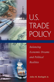 Title: U.S. Trade Policy: Balancing Economic Dreams and Political Realities / Edition 1, Author: John M. Rothgeb Jr.