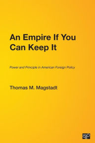 Title: An Empire If You Can Keep It: Power and Principle in American Foreign Policy / Edition 1, Author: Thomas M. Magstadt