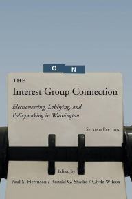 Title: The Interest Group Connection: Electioneering, Lobbying, and Policymaking in Washington / Edition 2, Author: Paul S. Herrnson