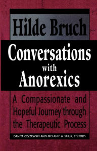 Title: Conversations with Anorexics: Compassionate and Hopeful Journey through the Therapeutic Process / Edition 1, Author: Hilde Bruch