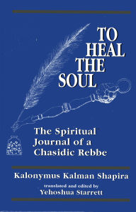 Title: To Heal the Soul: The Spiritual Journal of a Chasidic Rebbe, Author: Kalonymus Kalman Shapira