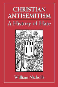 Title: Christian Antisemitism: A History of Hate / Edition 1, Author: William Nicholls
