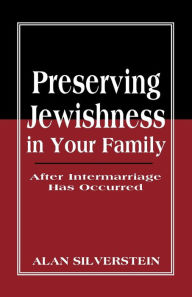 Title: Preserving Jewishness in Your Family: After Intermarriage Has Occurred, Author: Alan Silverstein