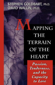 Title: Mapping the Terrain of the Heart: Passion, Tenderness, and the Capacity to Love / Edition 1, Author: Stephen Goldbart