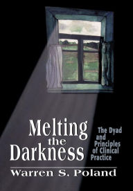 Title: Melting the Darkness: The Dyad and Principles of Clinical Practice / Edition 1, Author: Warren S. Poland author