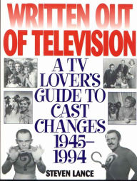 Title: Written Out of Television: A TV Lover's Guide to Cast Changes:1945-1994, Author: Steven Lance
