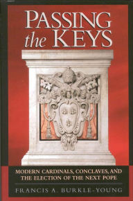 Title: Passing the Keys: Modern Cardinals, Conclaves and the Election of the Next Pope, Author: Francis A. Burkle-Young