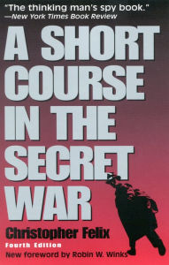 Title: A Short Course in the Secret War / Edition 4, Author: Christopher Felix