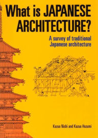 Title: What is Japanese Architecture?: A Survey of Traditional Japanese Architecture, Author: Kazuo Nishi