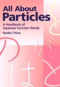 Title: All About Particles: A Handbook of Japanese Function Words, Author: Naoko Chino