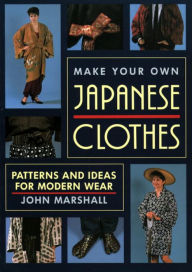Title: Make Your Own Japanese Clothes: Patterns and Ideas for Modern Wear, Author: John Marshall