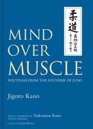 Title: Mind Over Muscle: Writings from the Founder of Judo, Author: Jigoro Kano