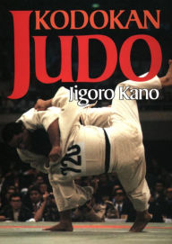 Title: Kodokan Judo: The Essential Guide to Judo by Its Founder Jigoro Kano, Author: Jigoro Kano