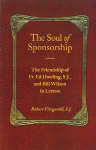 Title: The Soul of Sponsorship: The Friendship of Fr. Ed Dowling, S.J. and Bill Wilson in Letters, Author: Robert Fitzgerald S.J.