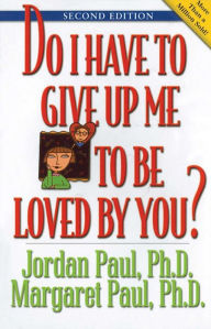Title: Do I Have to Give Up Me to Be Loved by You: Second Edition, Author: Jordan Paul Ph.D.