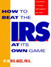 How to Beat the IRS at Its Own Game: Strategies to Avoid - and Fight - an Audit