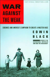 War Against the Weak: Eugenics and America's Campaign to Create a Master Race